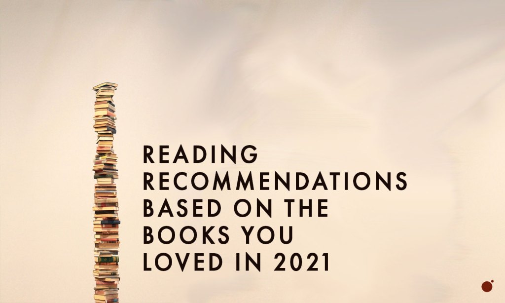 Reading Recommendations based on the books you loved in 2021